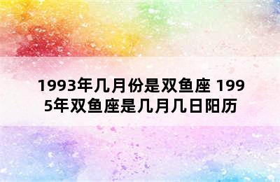 1993年几月份是双鱼座 1995年双鱼座是几月几日阳历